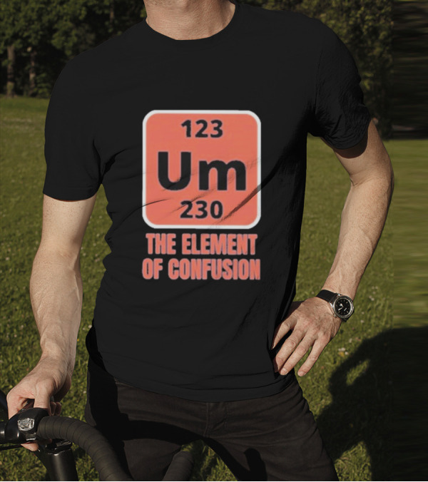 123 Um 230 The Element Of Confusion Chemistry Periodic Table T-Shirt