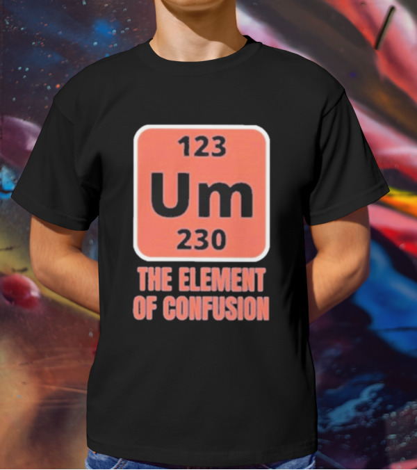 123 Um 230 The Element Of Confusion Chemistry Periodic Table T-Shirt