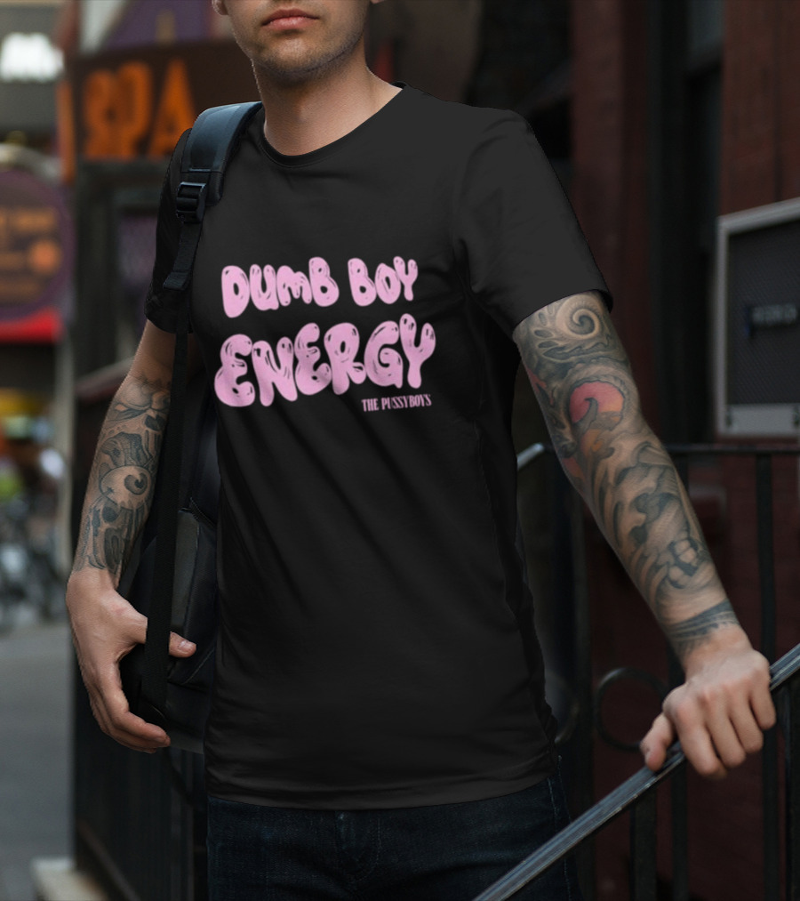 Dumb Boy Energy The Pussyboy's T-Shirt