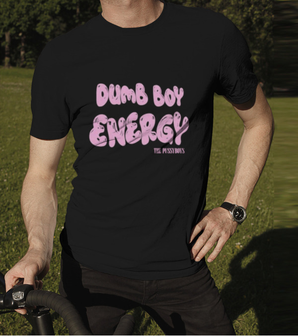 Dumb Boy Energy The Pussyboy's T-Shirt