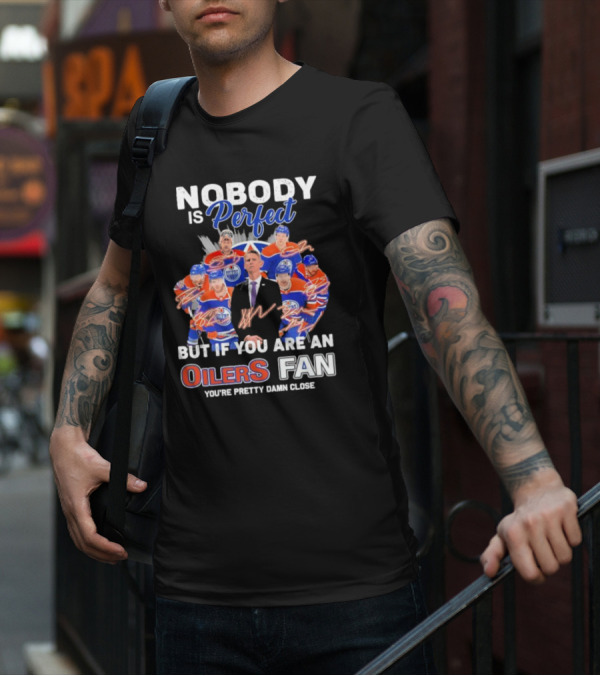 Nobody Is Perfect But If You Are An Oilers Fan You're Pretty Damn Close Edmonton Hockey Players Signatures T-Shirt