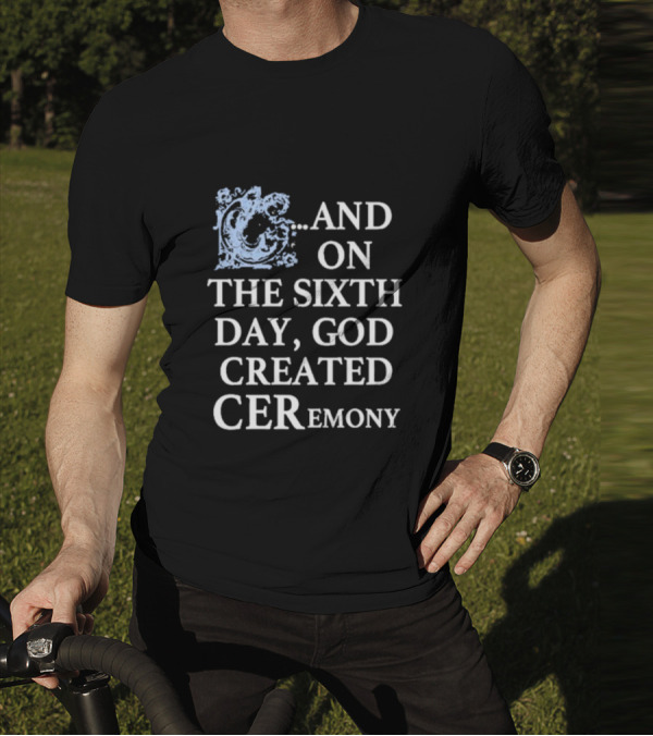 And On The Sixth Day God Created Ceremony T-Shirt