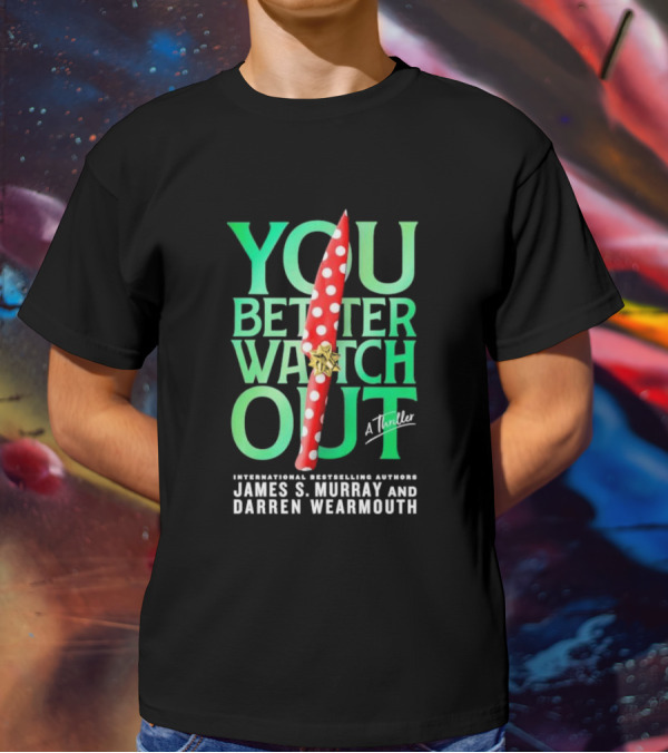 YOU BETTER WATCH OUT A Thriller International Bestselling Authors James S Murray And Darren Wearmouth T-Shirt