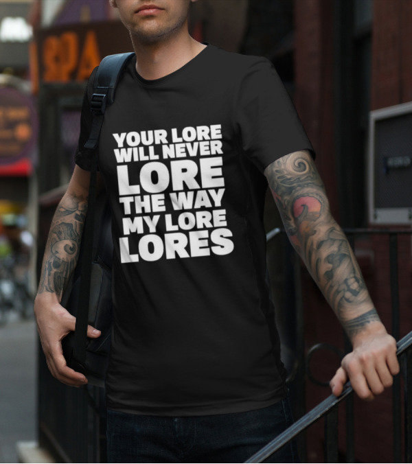 Your Lore Will Never Lore The Way My Lore Lores T-Shirt