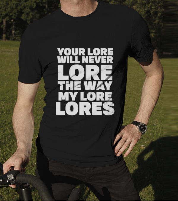 Your Lore Will Never Lore The Way My Lore Lores T-Shirt