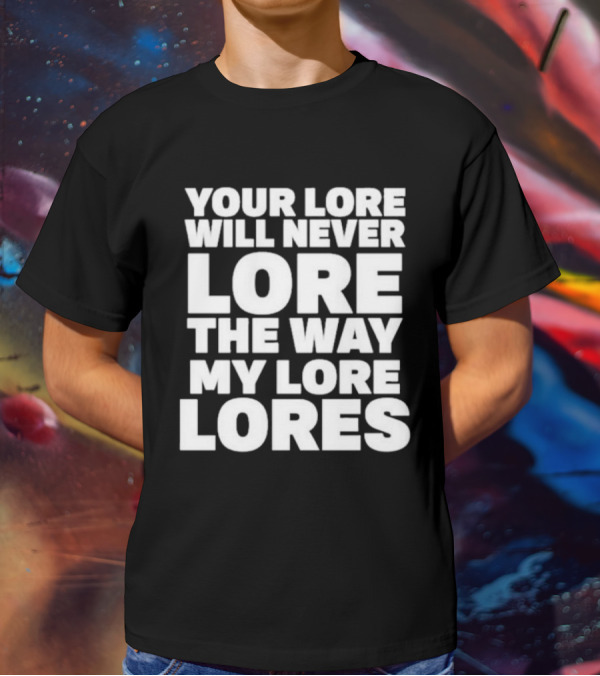 Your Lore Will Never Lore The Way My Lore Lores T-Shirt
