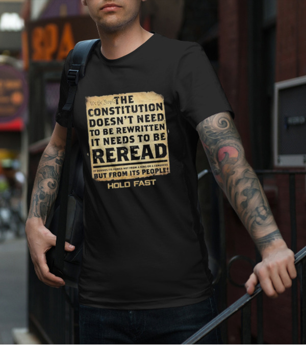 We The People The Constitution Doesn’t Need To Be Rewritten It Needs To Be Reread Hold Fast T-Shirt