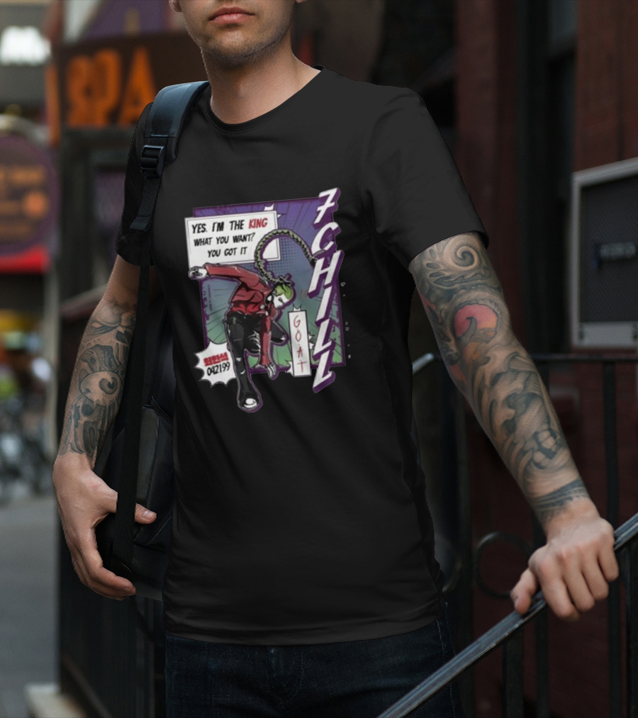 7Chill GOAT Yes I’m The King What You Want You Got It 042199 T-Shirt