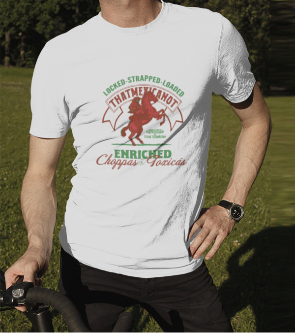 Locked Strapped Loaded That Mexican Ot Enriched Choppas And Toxicas Texas Technican T-Shirt