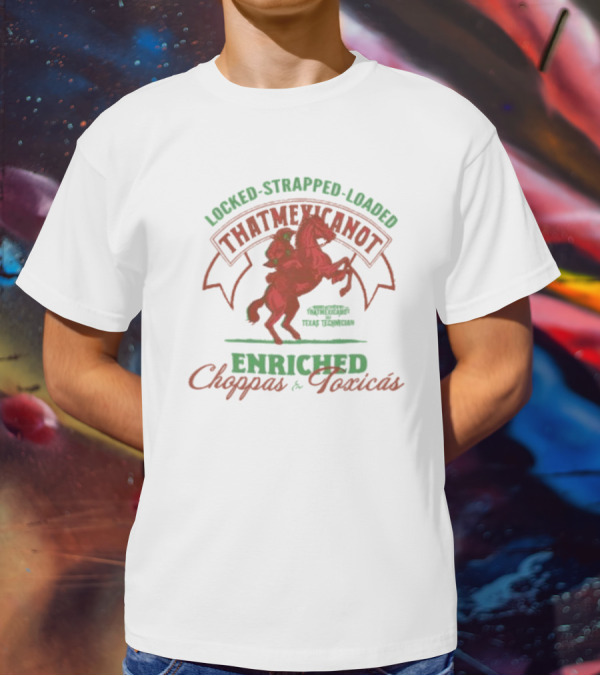 Locked Strapped Loaded That Mexican Ot Enriched Choppas And Toxicas Texas Technican T-Shirt