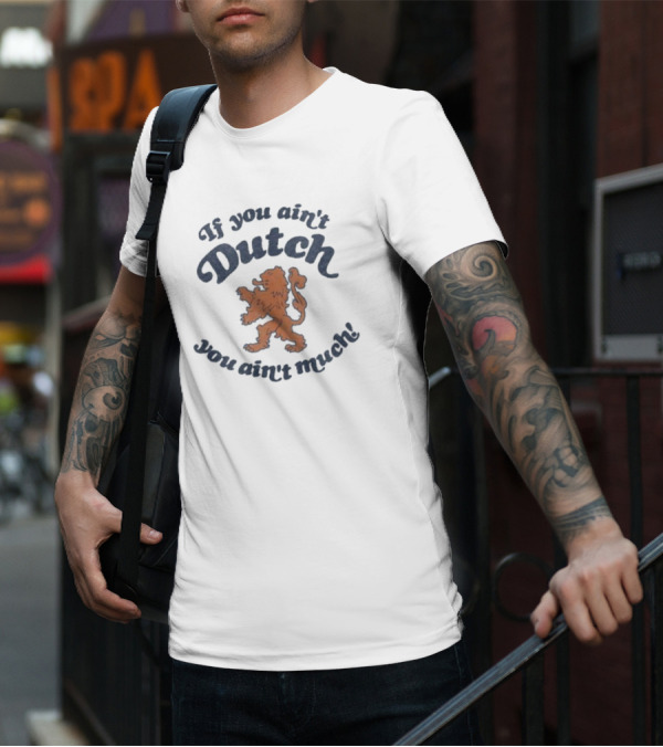 If You Ain’t Dutch You Ain’t Much Dutch Lion T-Shirt