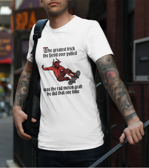 The Greatest Trick The Devil Ever Pulled Was The Rad Melon Grab He Did That One Time T-Shirt