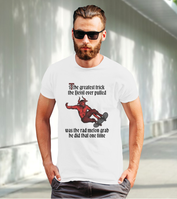 The Greatest Trick The Devil Ever Pulled Was The Rad Melon Grab He Did That One Time T-Shirt