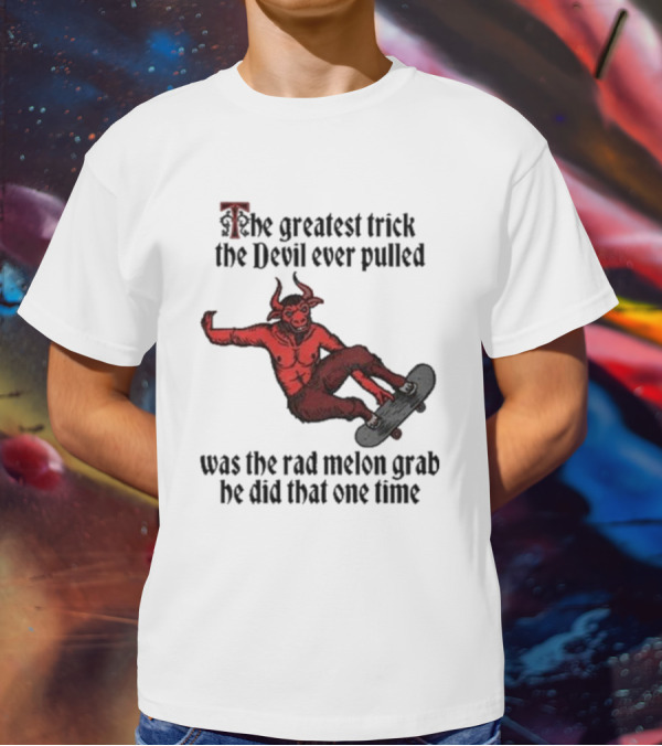 The Greatest Trick The Devil Ever Pulled Was The Rad Melon Grab He Did That One Time T-Shirt