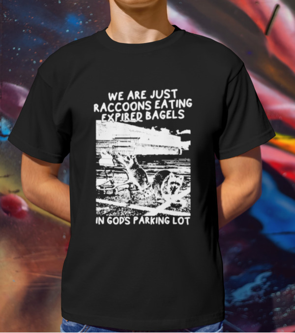We Are Just Raccoons Eating Expired Bagels In God's Parking Lot Black And White Urban Wildlife Humor T-Shirt