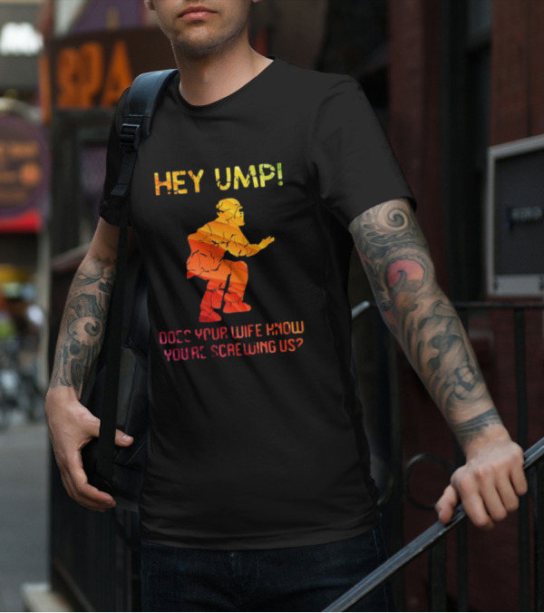 Hey Ump Does Your Wife Know You’re Screwing Us Umpire T-Shirt