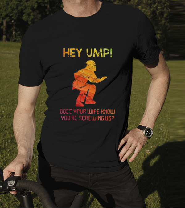Hey Ump Does Your Wife Know You’re Screwing Us Umpire T-Shirt