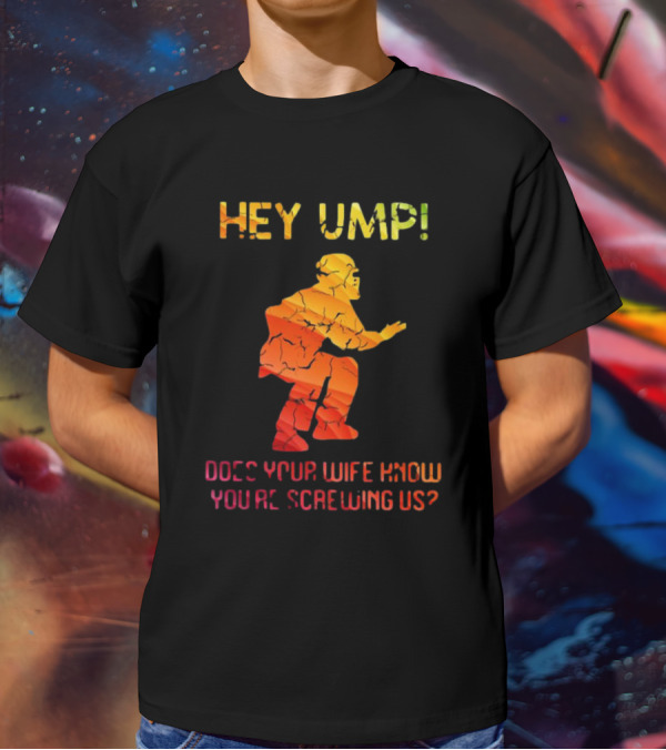 Hey Ump Does Your Wife Know You’re Screwing Us Umpire T-Shirt
