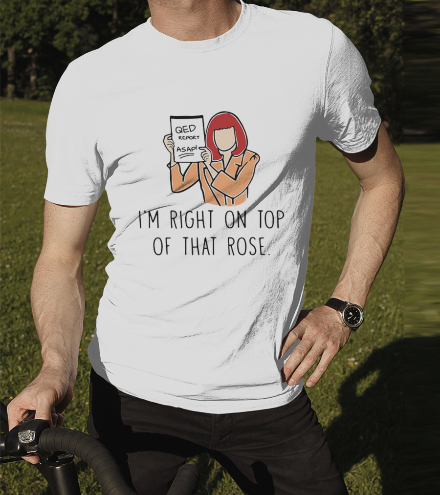 QED Report ASAP I'm Right On Top Of That Rose T-Shirt