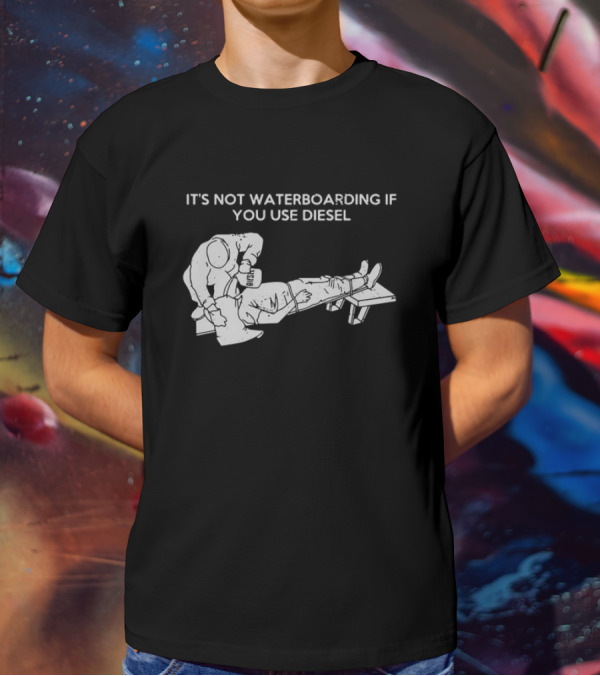 It's Not Waterboarding If You Use Diesel Text With Illustration Of Man Pouring柴油 T-Shirt