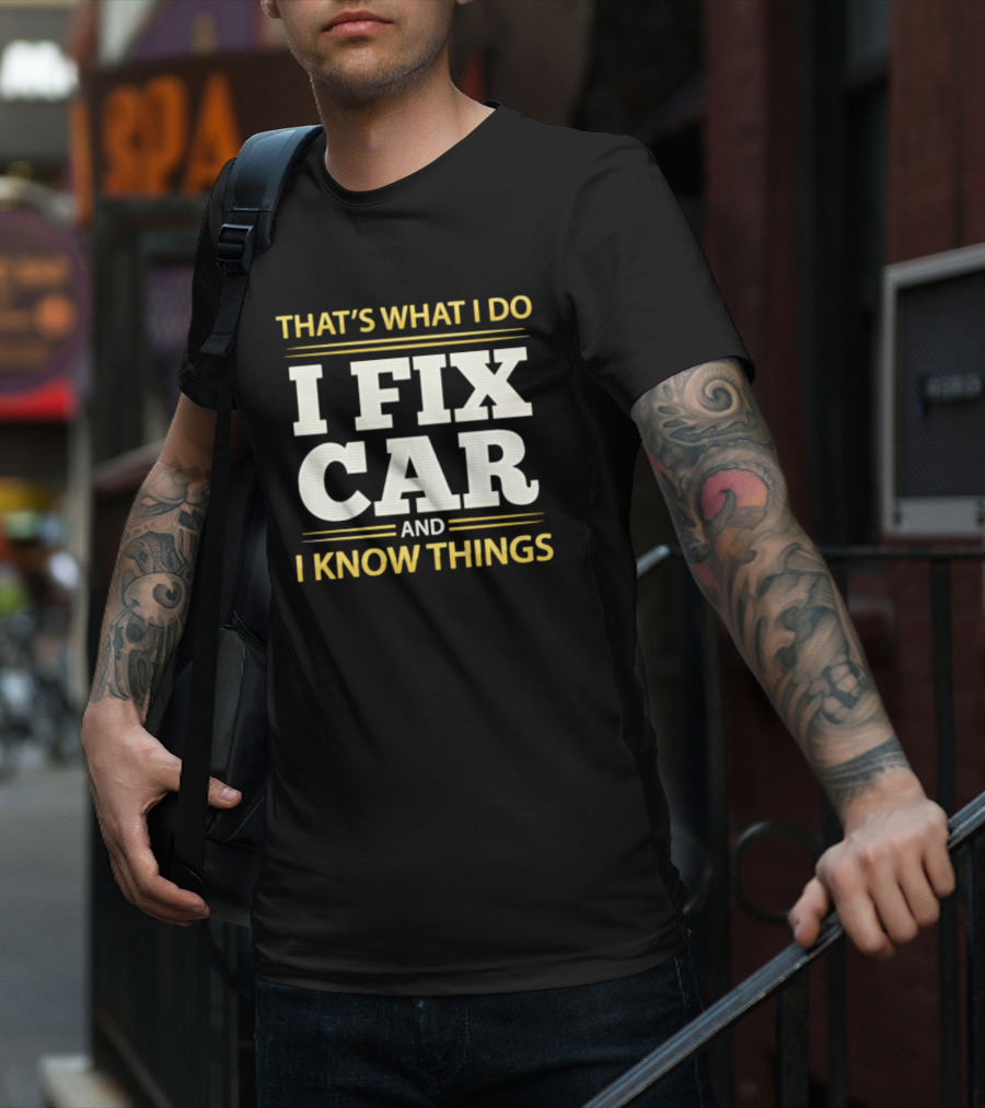 THAT'S WHAT I DO I FIX CAR AND I KNOW THINGS AUTO MECHANIC REPAIR T-Shirt