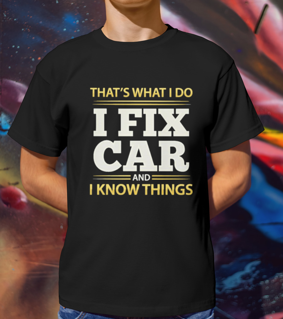 THAT'S WHAT I DO I FIX CAR AND I KNOW THINGS AUTO MECHANIC REPAIR T-Shirt