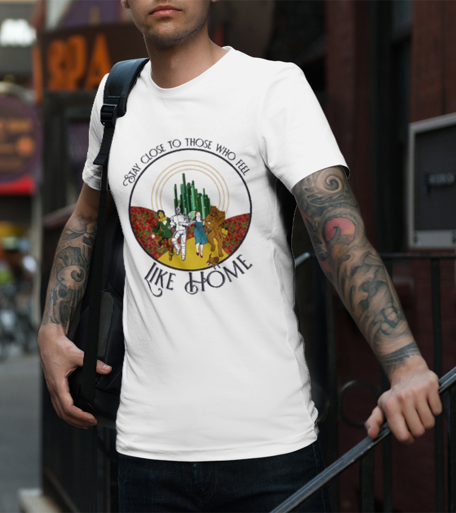Stay Close To Those Who Feel Like Home Wizard Of Oz Characters Yellow Brick Road Emerald City T-Shirt
