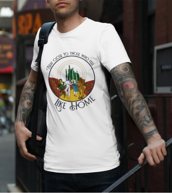 Stay Close To Those Who Feel Like Home Wizard Of Oz Characters Yellow Brick Road Emerald City T-Shirt