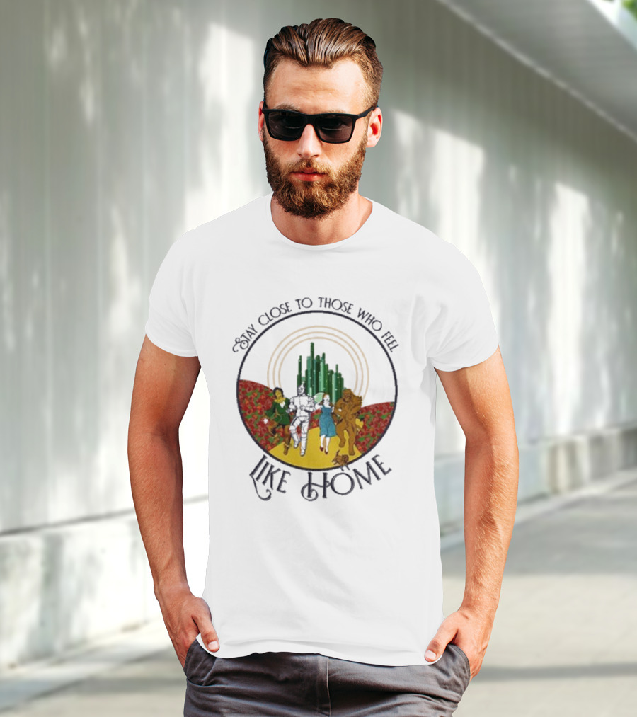 Stay Close To Those Who Feel Like Home Wizard Of Oz Characters Yellow Brick Road Emerald City T-Shirt