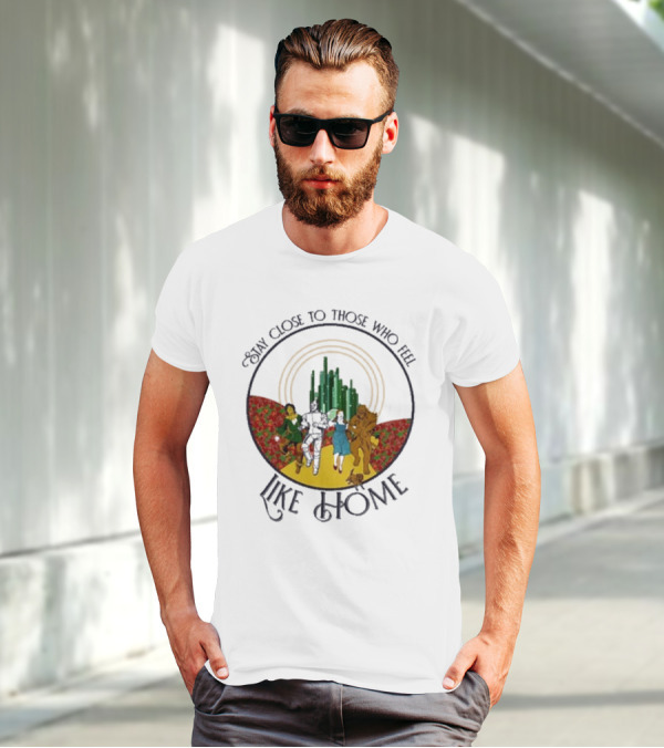 Stay Close To Those Who Feel Like Home Wizard Of Oz Characters Yellow Brick Road Emerald City T-Shirt