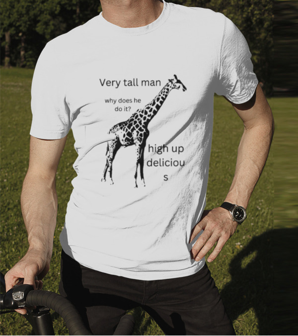 Very Tall Man Why Does He Do It High Up Delicious Giraffe T-Shirt