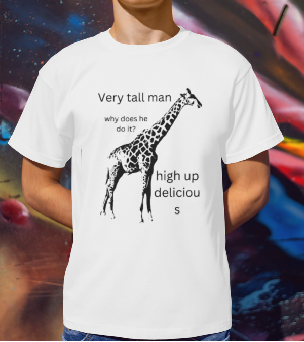 Very Tall Man Why Does He Do It High Up Delicious Giraffe T-Shirt