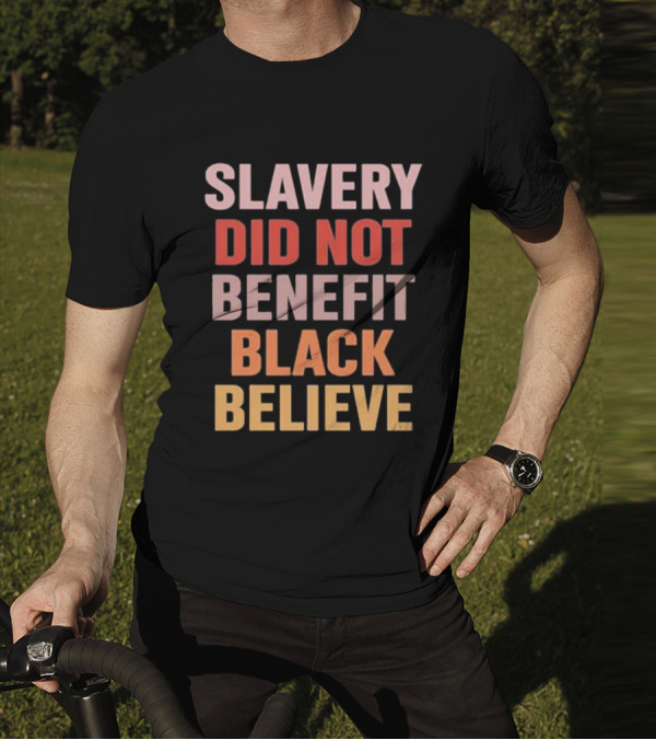 Slavery Did Not Benefit Black Believe T-Shirt