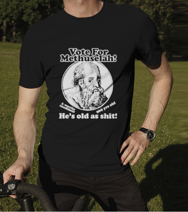 Vote For Methuselah 969 Yrs Old He's Old As Shit A Worthy Candidate T-Shirt
