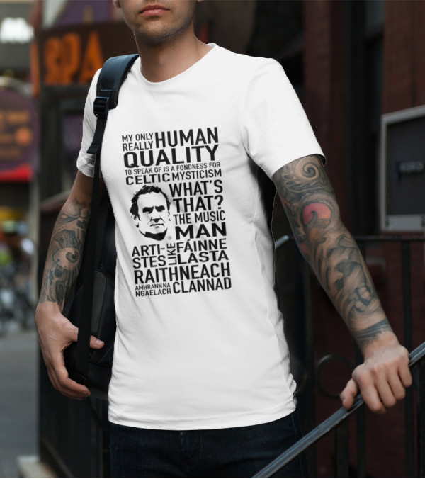 My Only Really Human Quality To Speak Of Is A Fondness For Celtic Mysticism What's That? The Music Man Artistes Like Fainne Lasta Raithneach Clannad T-Shirt