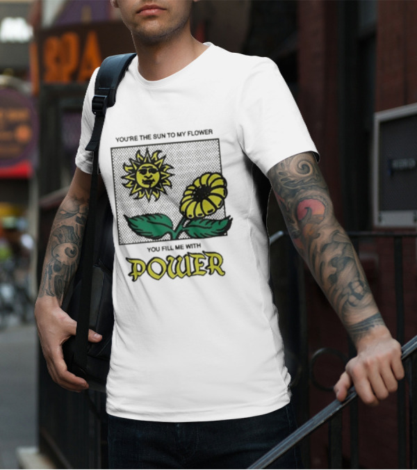 You’re The Sun To My Flower You Fill Me With Power Sunflower T-Shirt