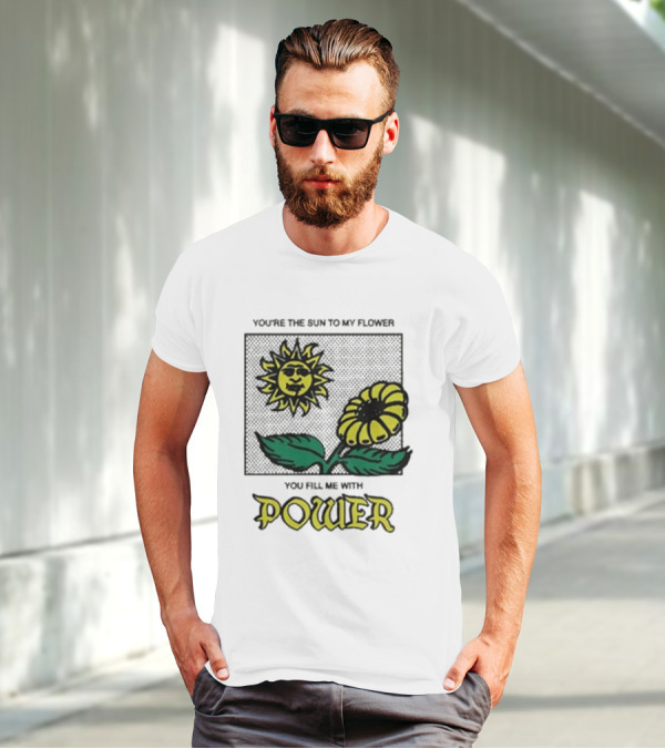You’re The Sun To My Flower You Fill Me With Power Sunflower T-Shirt