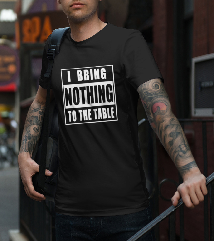 I Bring Nothing To The Table T-Shirt