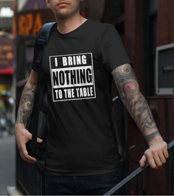 I Bring Nothing To The Table T-Shirt