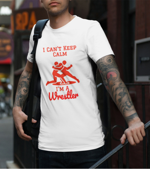 I Can't Keep Calm I'm A Wrestler T-Shirt