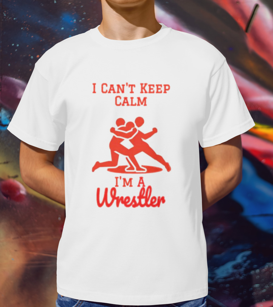 I Can't Keep Calm I'm A Wrestler T-Shirt