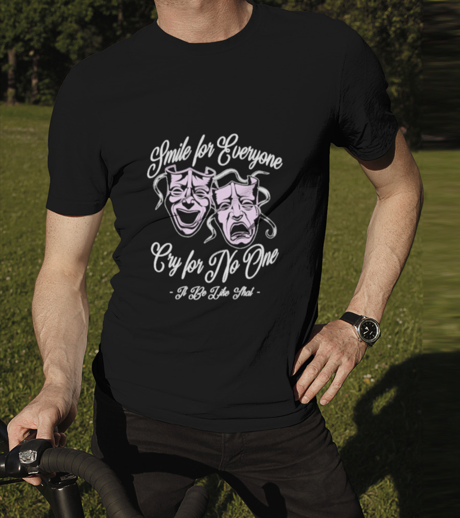 Smile For Everyone Cry For No One It Be Like That T-Shirt