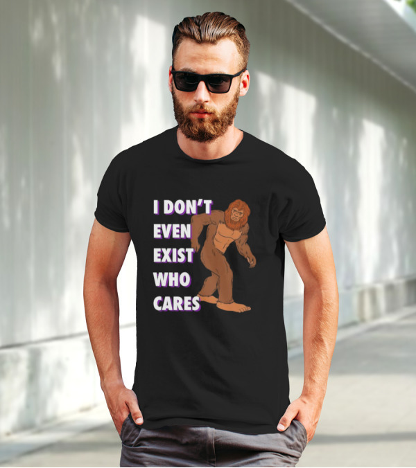 I Don’t Even Exist Who Cares Bigfoot Sasquatch T-Shirt