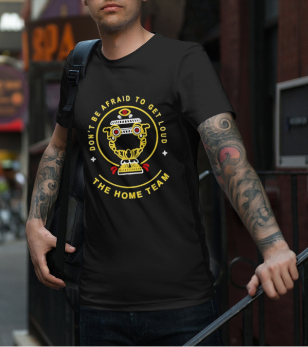 Don't Be Afraid To Get Loud The Home Team Eye T-Shirt