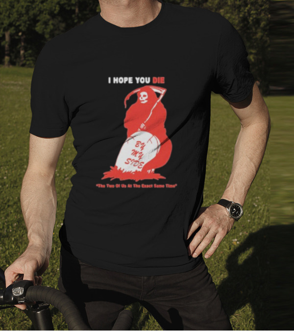 I Hope You Die By My Side Grim Reaper The Two Of Us At The Exact Same Time T-Shirt