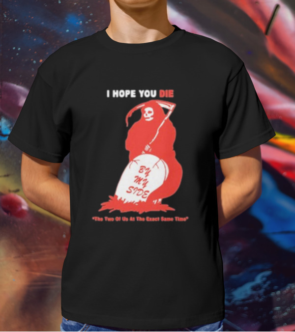I Hope You Die By My Side Grim Reaper The Two Of Us At The Exact Same Time T-Shirt