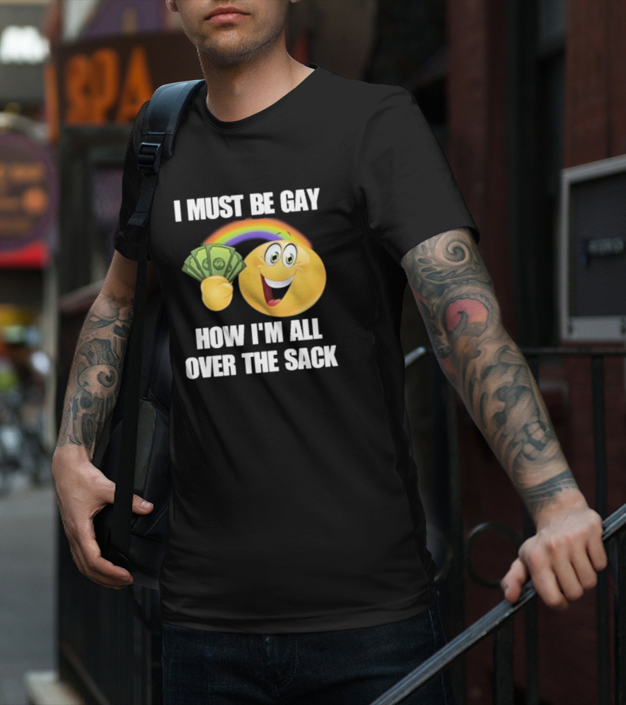 I Must Be Gay Over The Sack Emoji Holding Money With Rainbow T-Shirt