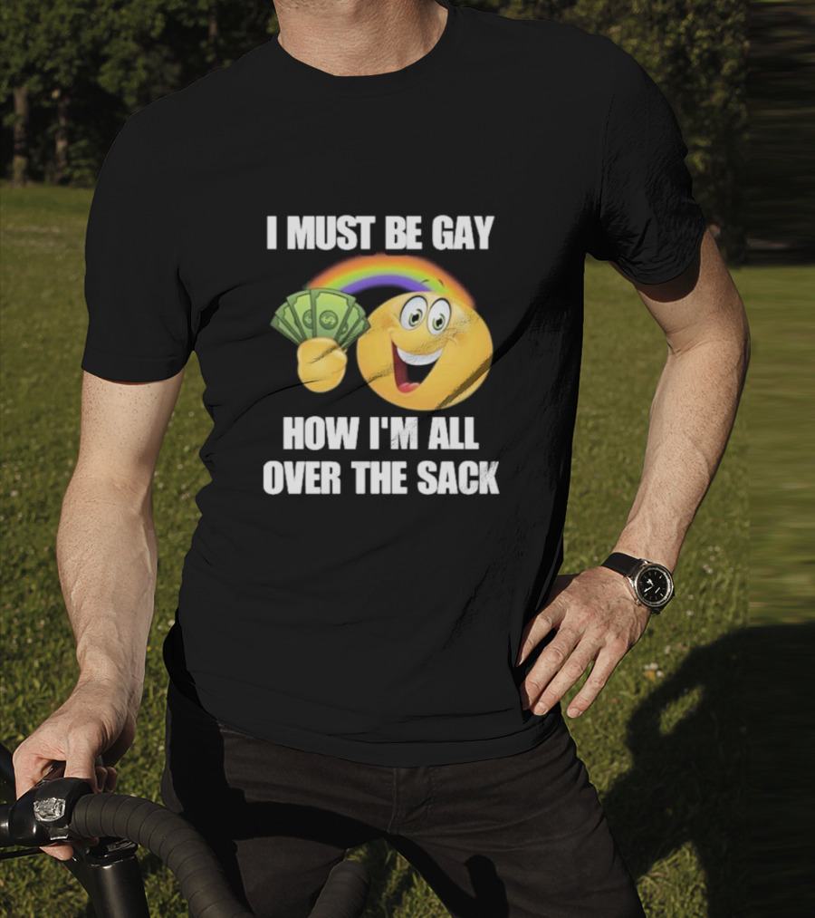 I Must Be Gay Over The Sack Emoji Holding Money With Rainbow T-Shirt