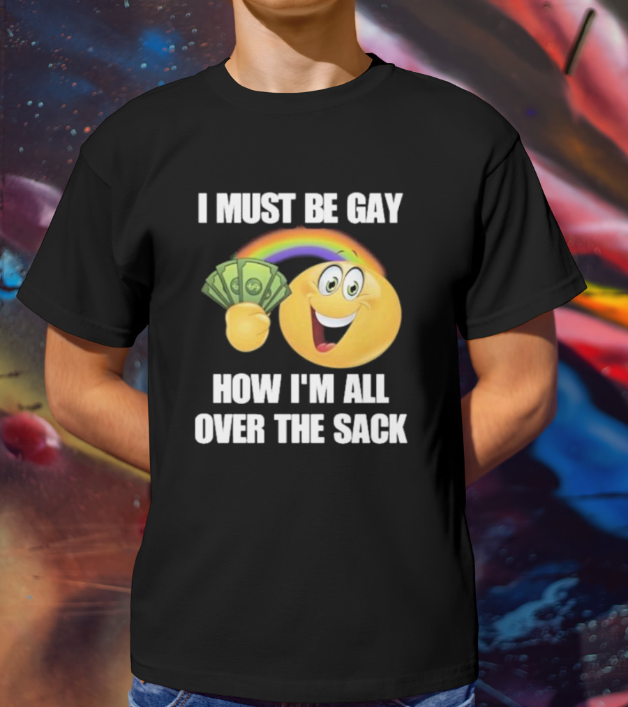 I Must Be Gay Over The Sack Emoji Holding Money With Rainbow T-Shirt