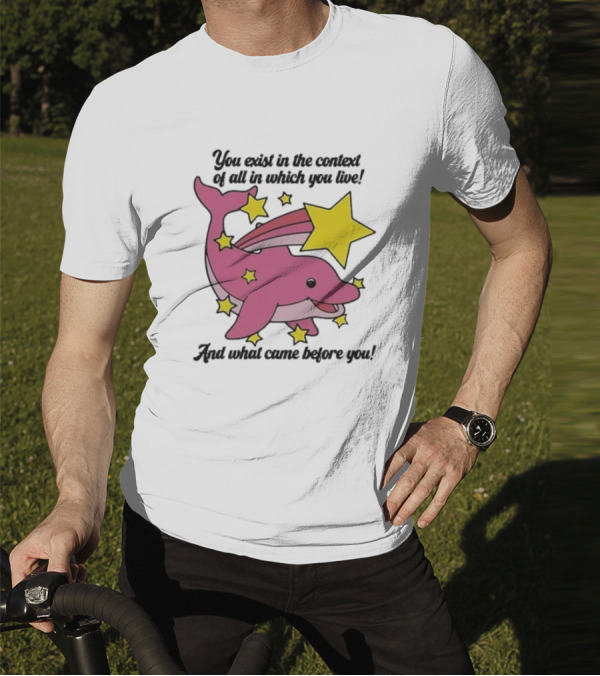 You Exist In The Context Of All In Which You Live And What Came Before You Pink Dolphin With Stars T-Shirt
